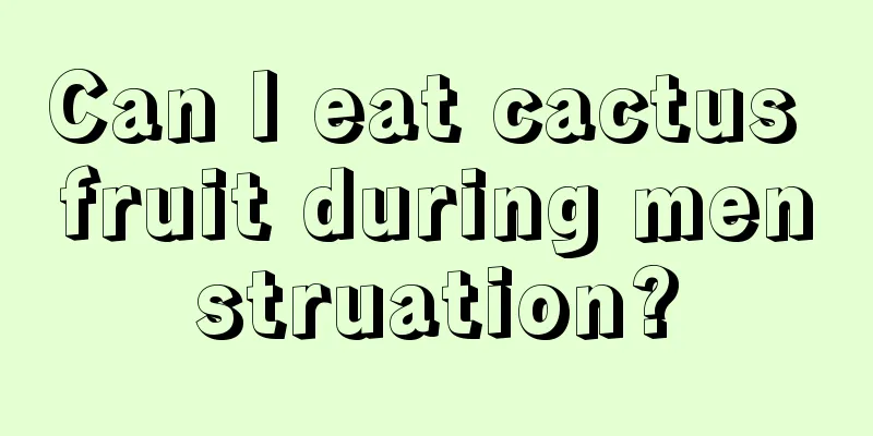 Can I eat cactus fruit during menstruation?