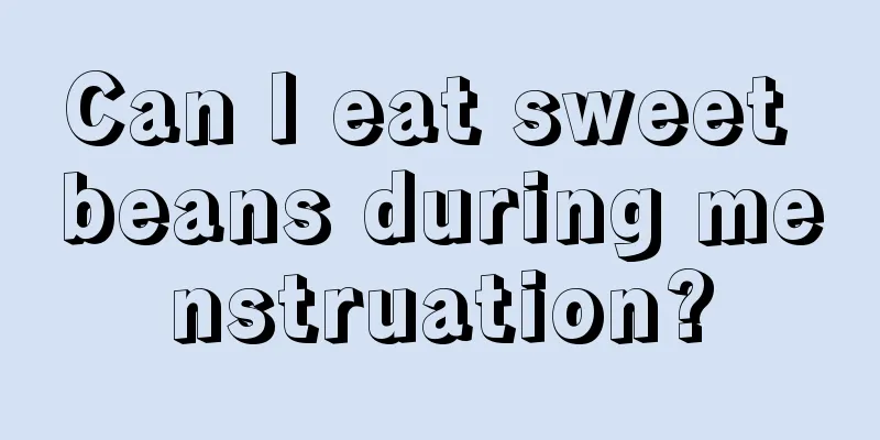 Can I eat sweet beans during menstruation?