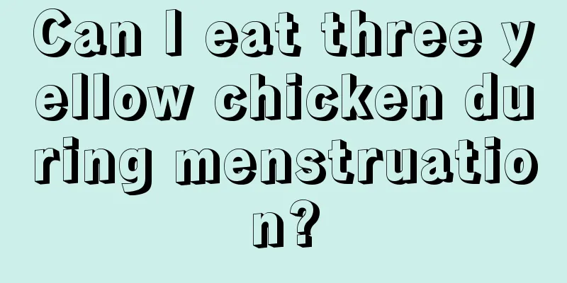 Can I eat three yellow chicken during menstruation?