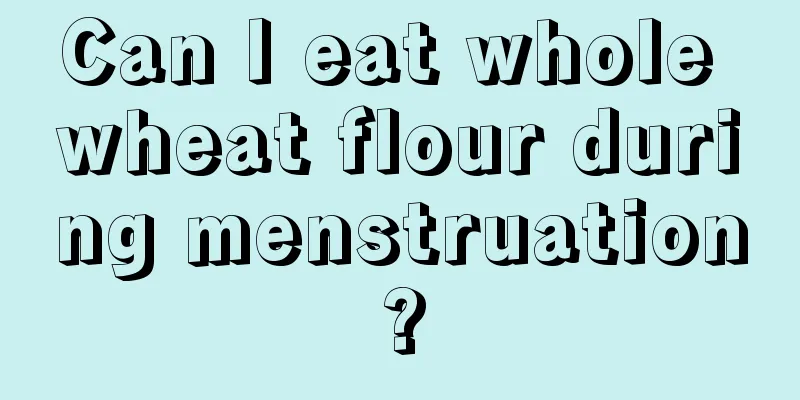 Can I eat whole wheat flour during menstruation?