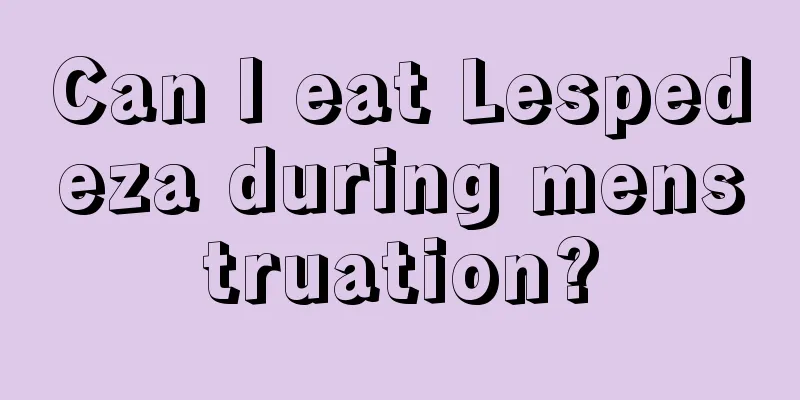 Can I eat Lespedeza during menstruation?