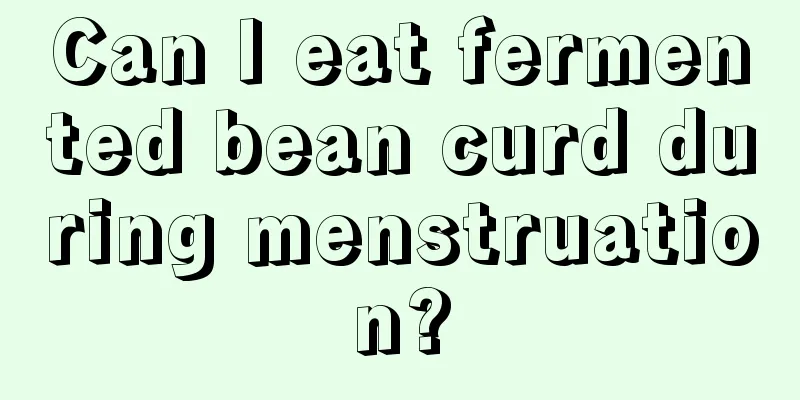 Can I eat fermented bean curd during menstruation?