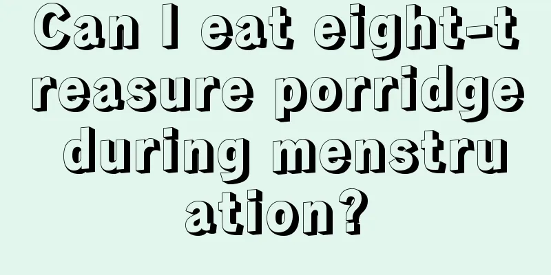 Can I eat eight-treasure porridge during menstruation?