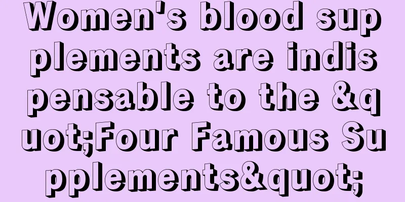 Women's blood supplements are indispensable to the "Four Famous Supplements"