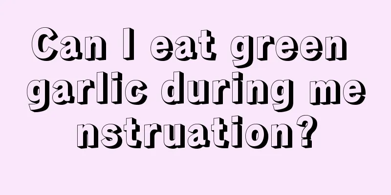 Can I eat green garlic during menstruation?