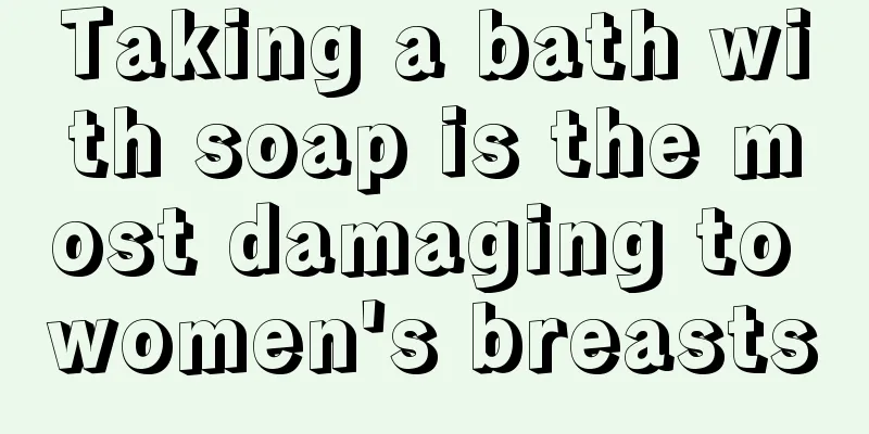 Taking a bath with soap is the most damaging to women's breasts