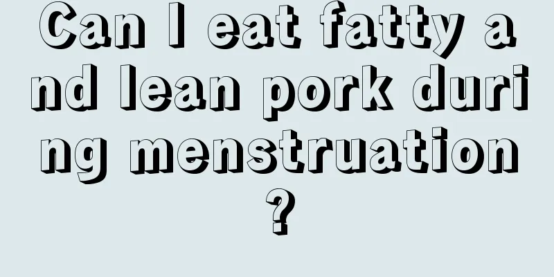 Can I eat fatty and lean pork during menstruation?