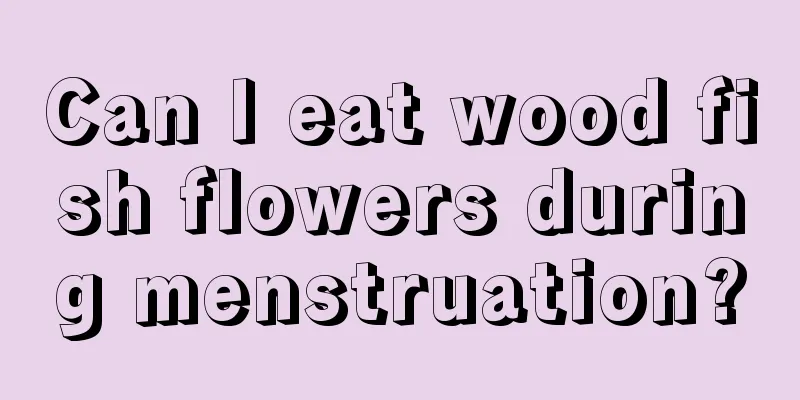 Can I eat wood fish flowers during menstruation?