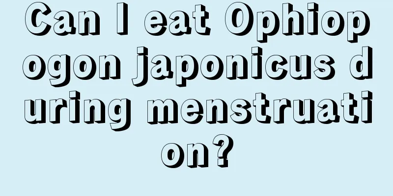 Can I eat Ophiopogon japonicus during menstruation?