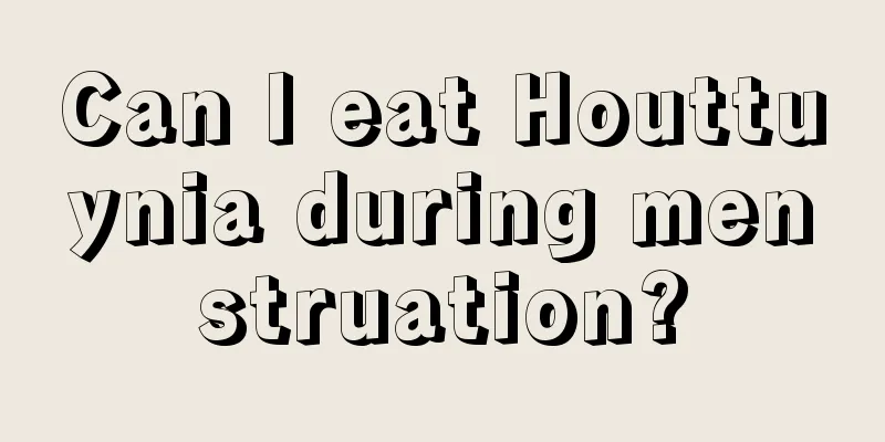 Can I eat Houttuynia during menstruation?