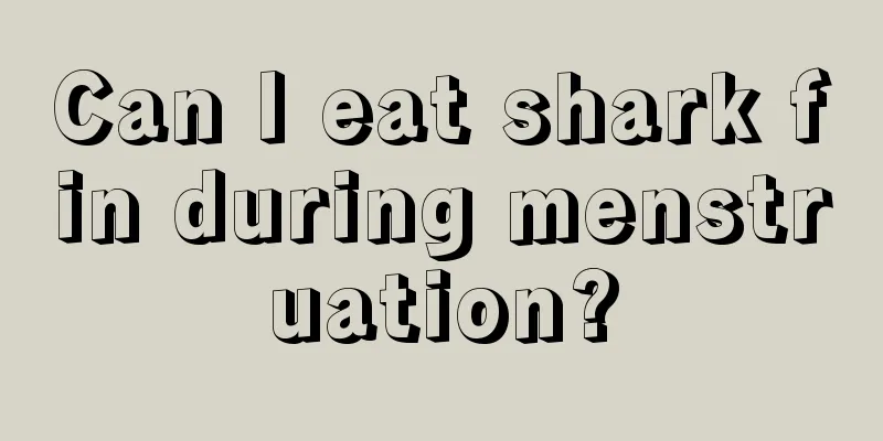 Can I eat shark fin during menstruation?