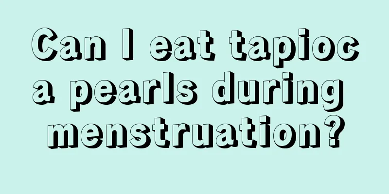 Can I eat tapioca pearls during menstruation?