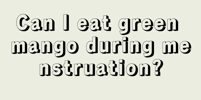 Can I eat green mango during menstruation?