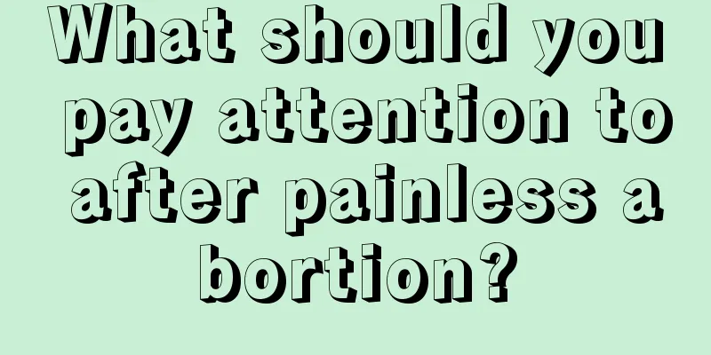 What should you pay attention to after painless abortion?