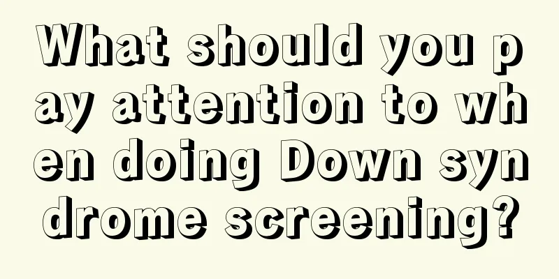 What should you pay attention to when doing Down syndrome screening?