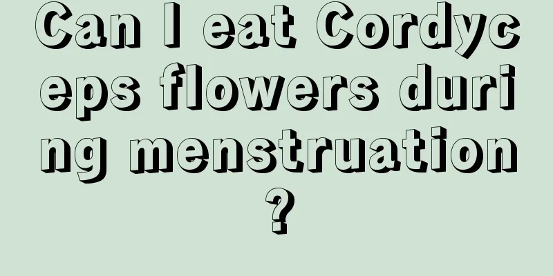 Can I eat Cordyceps flowers during menstruation?