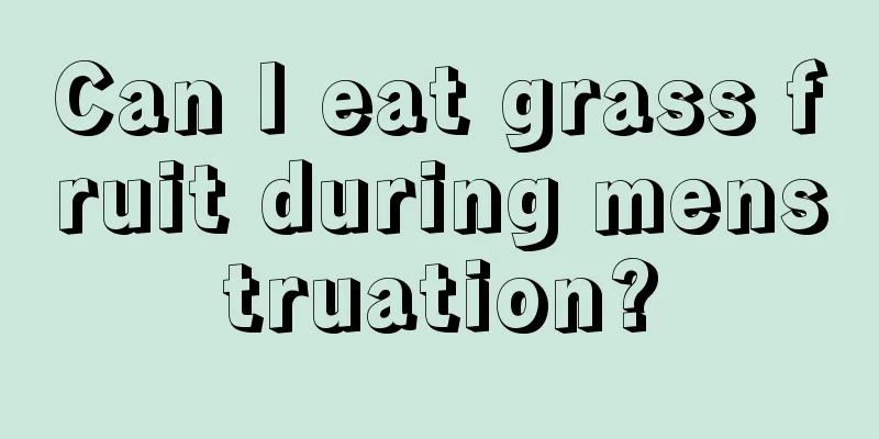 Can I eat grass fruit during menstruation?