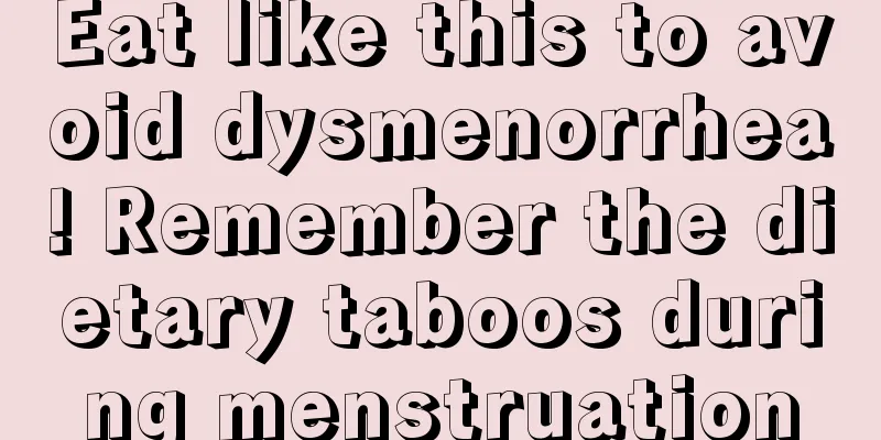 Eat like this to avoid dysmenorrhea! Remember the dietary taboos during menstruation