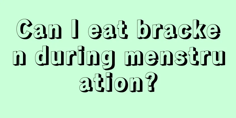 Can I eat bracken during menstruation?