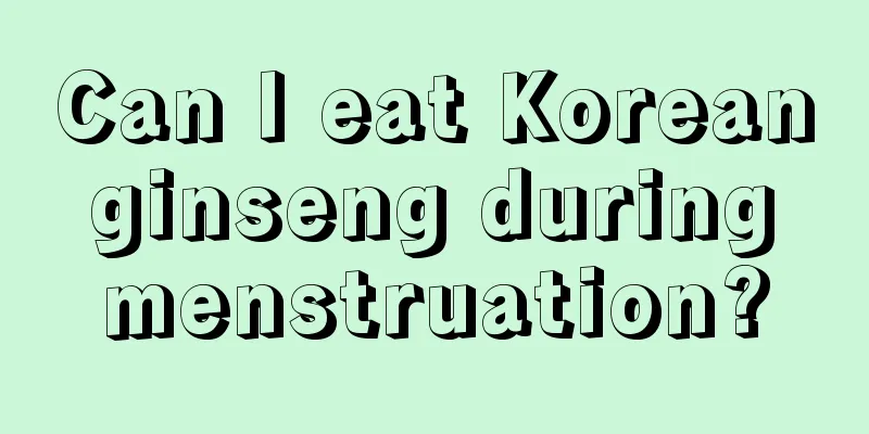 Can I eat Korean ginseng during menstruation?