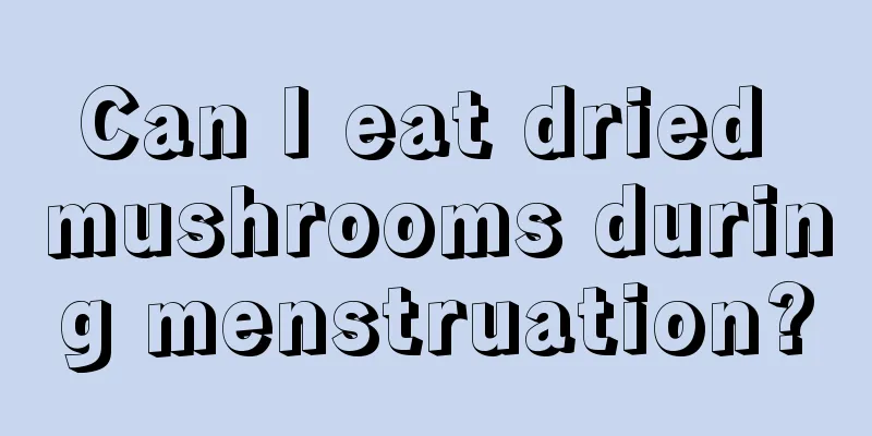 Can I eat dried mushrooms during menstruation?