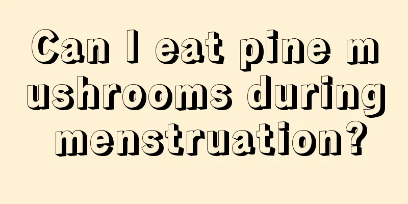 Can I eat pine mushrooms during menstruation?