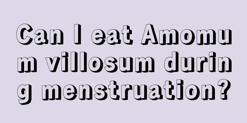 Can I eat Amomum villosum during menstruation?