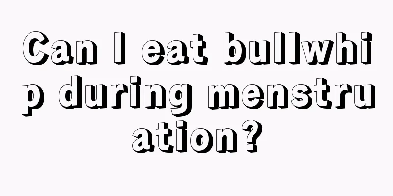 Can I eat bullwhip during menstruation?