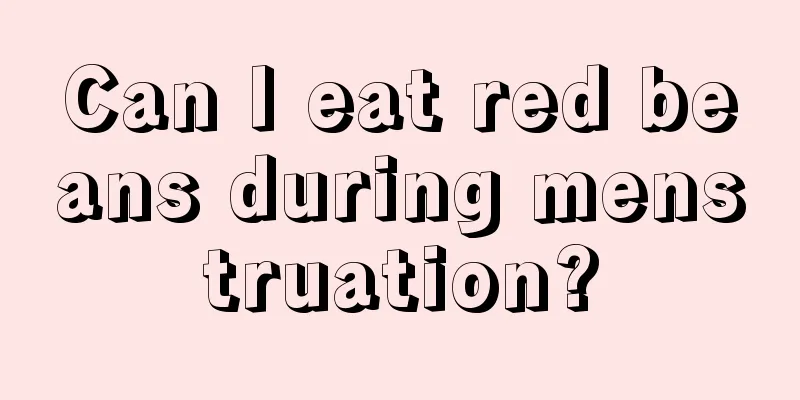 Can I eat red beans during menstruation?