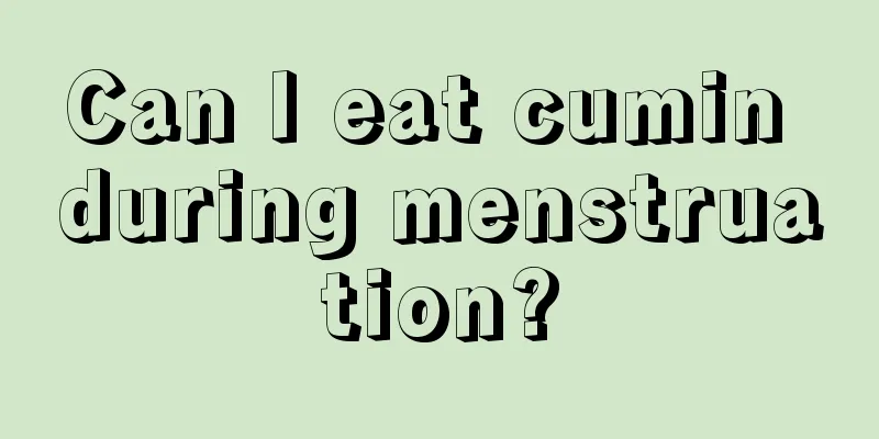 Can I eat cumin during menstruation?