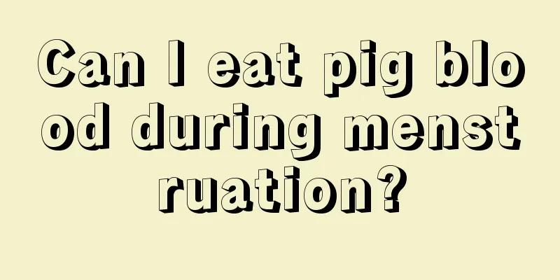 Can I eat pig blood during menstruation?