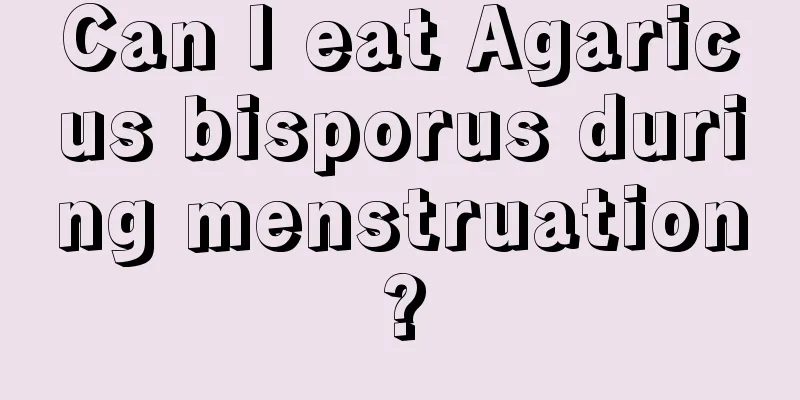 Can I eat Agaricus bisporus during menstruation?