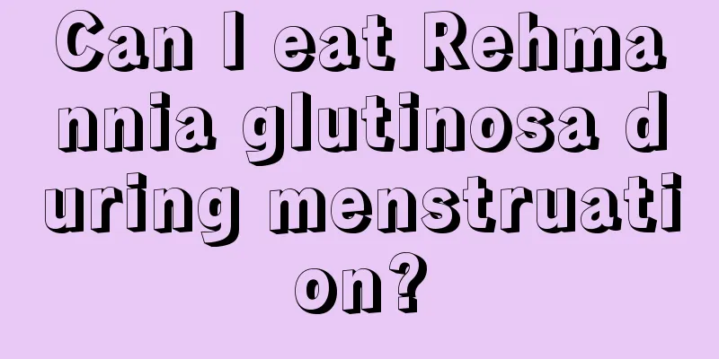 Can I eat Rehmannia glutinosa during menstruation?