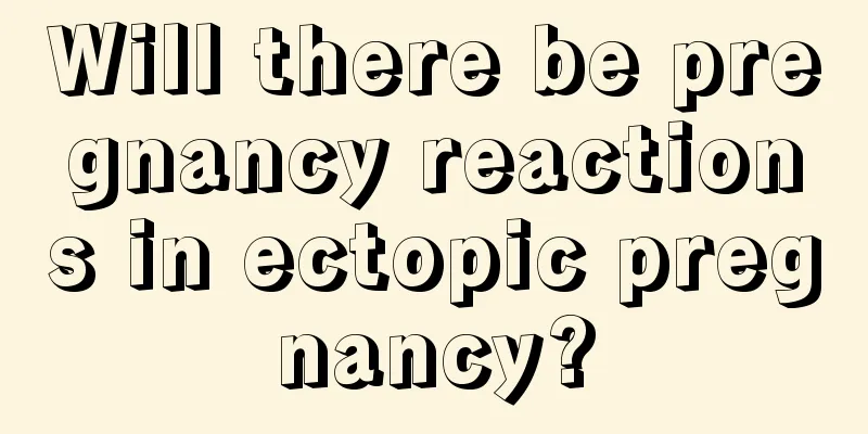 Will there be pregnancy reactions in ectopic pregnancy?