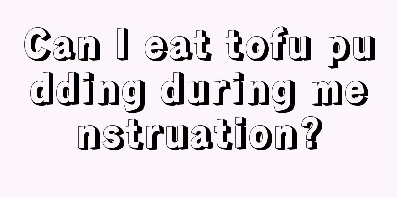 Can I eat tofu pudding during menstruation?