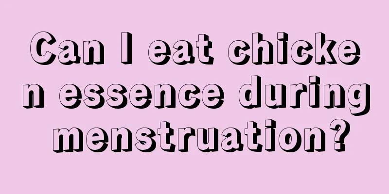 Can I eat chicken essence during menstruation?