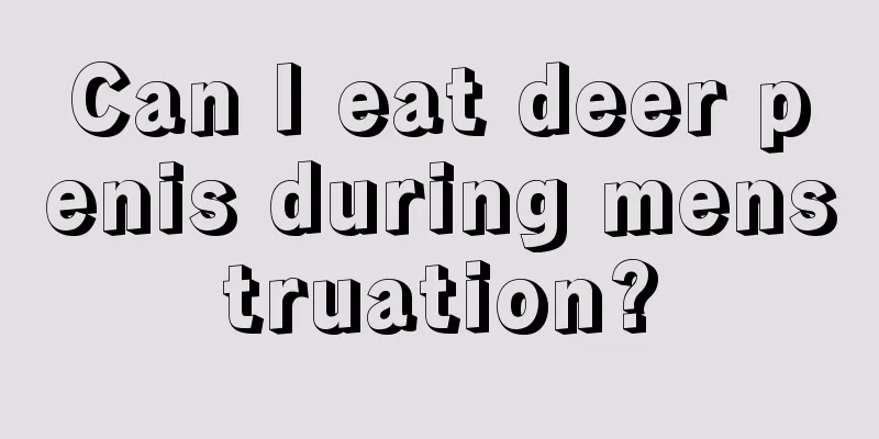 Can I eat deer penis during menstruation?