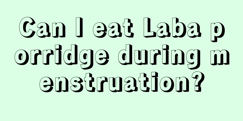 Can I eat Laba porridge during menstruation?