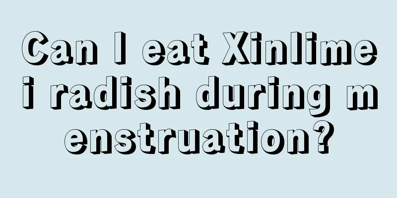 Can I eat Xinlimei radish during menstruation?