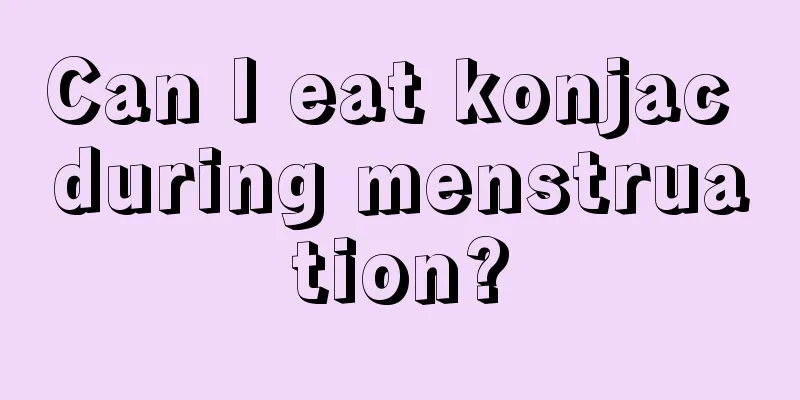 Can I eat konjac during menstruation?