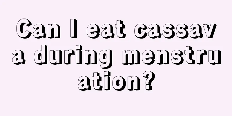 Can I eat cassava during menstruation?