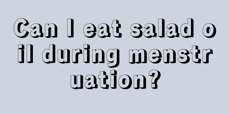 Can I eat salad oil during menstruation?