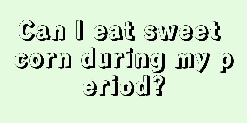 Can I eat sweet corn during my period?