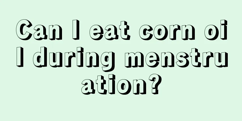 Can I eat corn oil during menstruation?