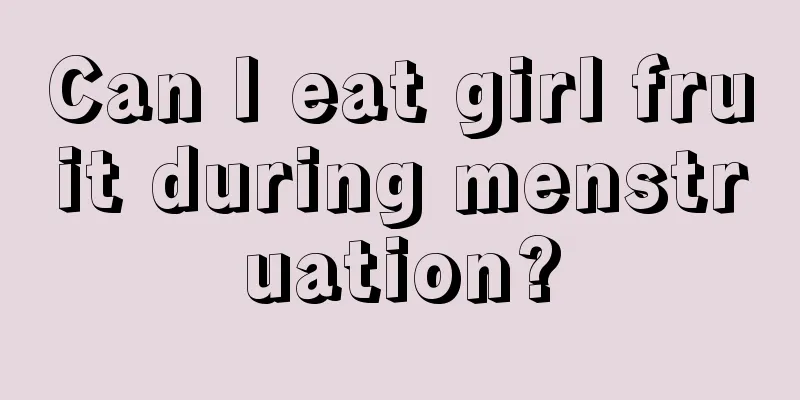 Can I eat girl fruit during menstruation?