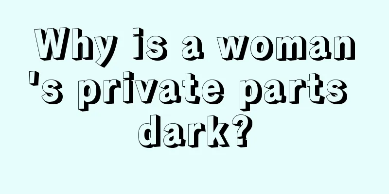 Why is a woman's private parts dark?