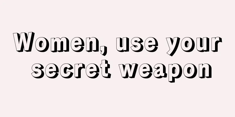 Women, use your secret weapon