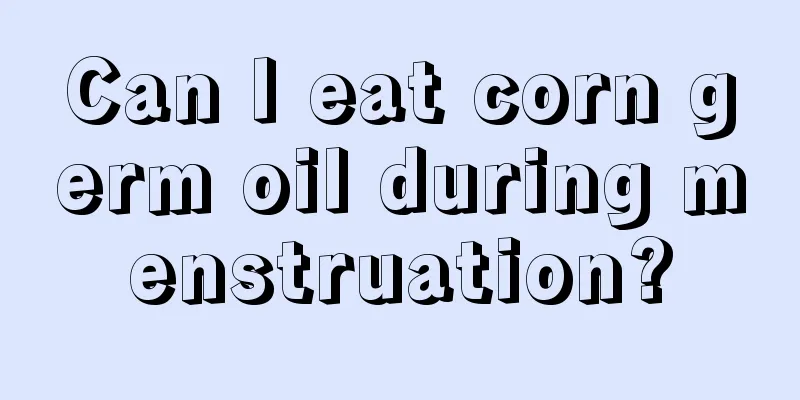 Can I eat corn germ oil during menstruation?