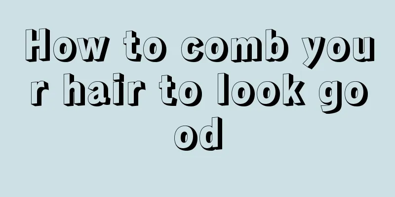 How to comb your hair to look good