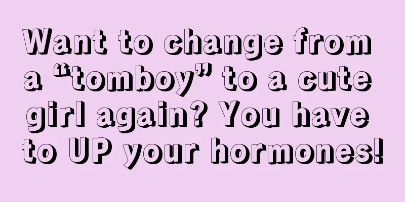 Want to change from a “tomboy” to a cute girl again? You have to UP your hormones!